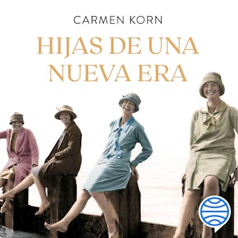 Hijas de una nueva era (Saga Hijas de una nueva era 1): Cuatro mujeres que se enfrentaron a los momentos cruciales del siglo XX - Carmen Korn