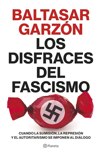 Los disfraces del fascismo: Cuando la sumisión, la represión y el autoritarismo se imponen al diálogo - Baltasar Garzón