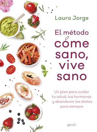 El método COME SANO, VIVE SANO: Un plan para cuidar tu salud, tus hormonas y abandonar las dietas para siempre - Laura Jorge
