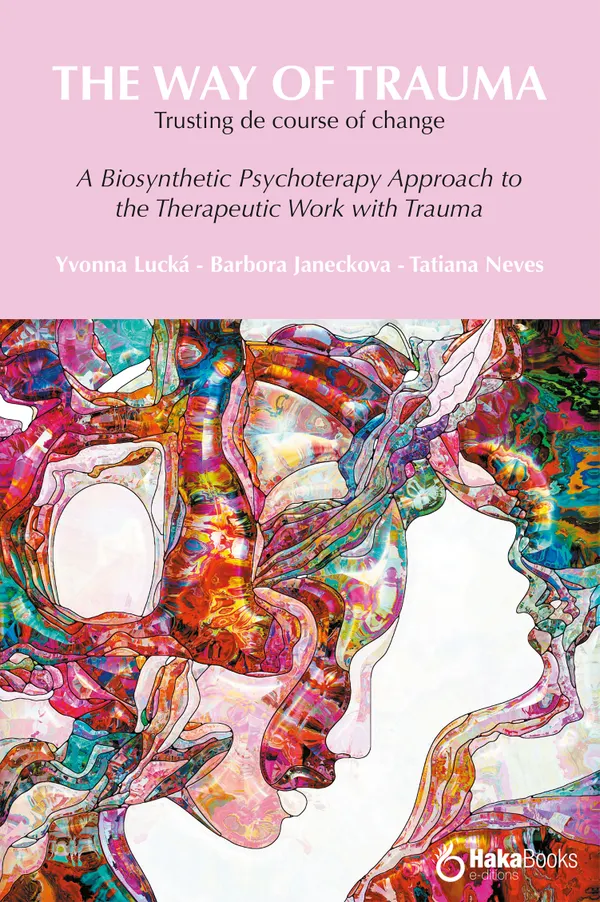 The way of trauma. Trusting the course of change : A Biosynthetic Psychotherapy Approach to the Therapeutic Work with Trauma