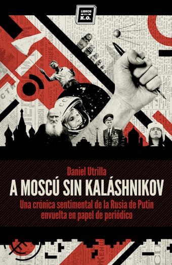 A Moscú sin Kaláshnikov: (Crónica sentimental de la Rusia de Putin envuelta en papel de periódico) - Daniel Utrilla