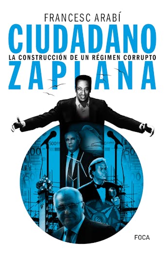 Ciudadano Zaplana: La construcción de un régimen corrupto - Francesc Arabí