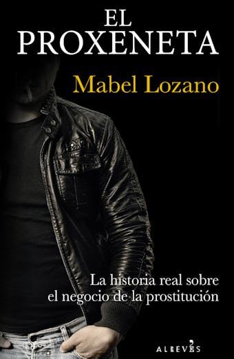 El proxeneta: La historia real sobre el negocio de la prostitución - Mabel Lozano