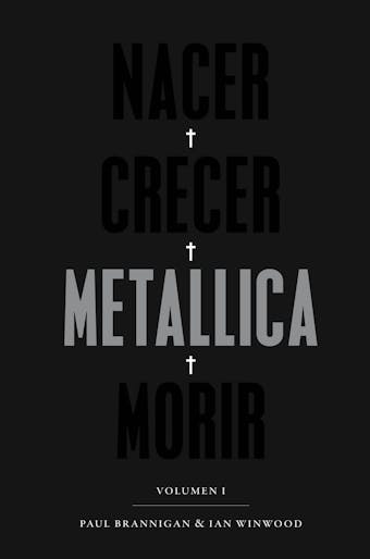Nacer. Crecer. Metallica. Morir: Volumen I - Ian Winwood, Paul Brannigan