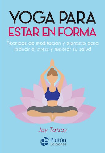 Yoga para estar en forma: Técnicas de meditación y ejercicio para reducir el estrés y mejorar su salud - Jay Tatsay