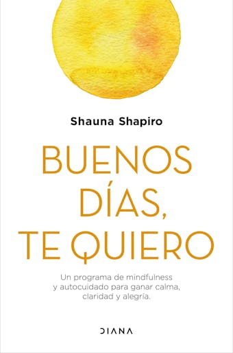 Buenos días, te quiero: Un programa de mindfulness y autocuidado para ganar calma, claridad y alegría - Shauna Shapiro