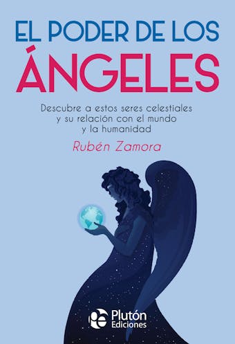 El poder de los ángeles: Descubre a estos seres celestiales y su relación con el mundo y la humanidad - Rubén Zamora