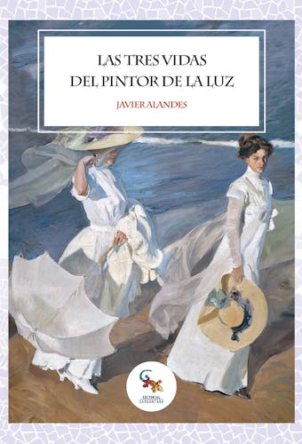 Las tres vidas del pintor de la luz: La novela más interesante sobre la vida de Joaquín Sorolla y su aprendizaje - Javier Alandes