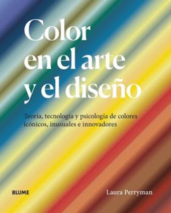Color en el arte y el diseño: Teoría, tecnología y psicología de colores icónicos, inusuales e innovadores - Laura Perryman