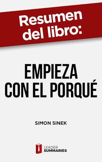 Resumen del libro "Empieza con el porqué" de Simon Sinek: Cómo los grandes líderes motivan a actuar - Leader Summaries