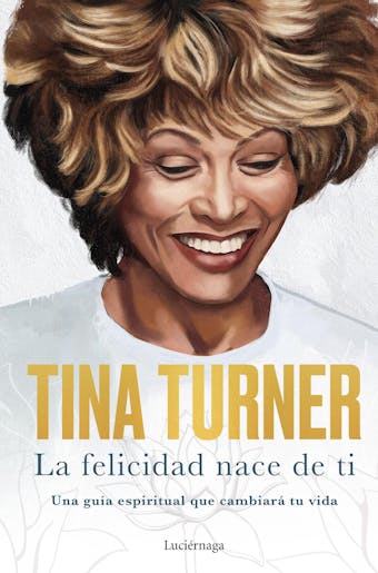 La felicidad nace de ti: Una guía espiritual que cambiará tu vida