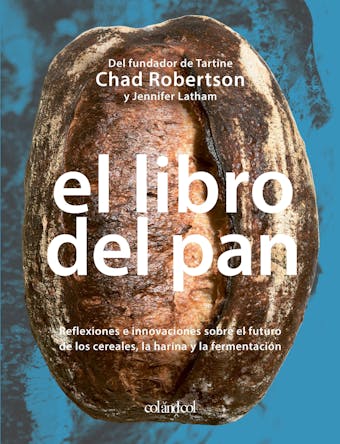 El libro del pan: Reflexiones e innovaciones sobre el futuro de los cereales, la harina y la fermentación - Chad Robertson, Jennifer Latham