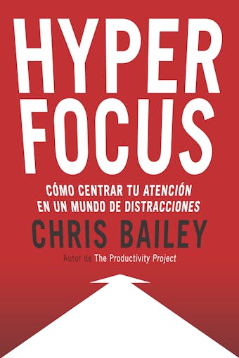 Hyperfocus: Cómo centrar tu atención en un mundo de distracciones - Chris Bailey