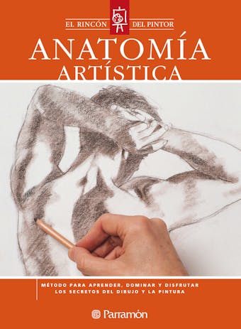 Anatomía artística: Método para aprender, dominar y disfrutar los secretos del dibujo y la pintura - Equipo Parramón Paidotribo