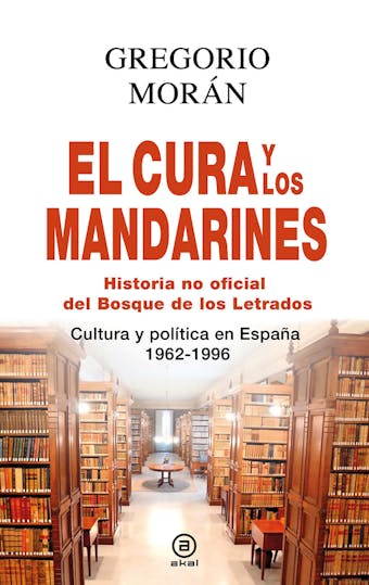 El cura y los mandarines (Historia no oficial del Bosque de los Letrados): Cultura y política en España, 1962-1996 - Gregorio Morán Suárez