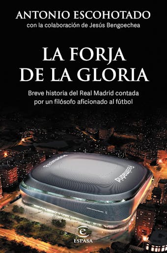 La forja de la gloria: Breve historia del Real Madrid contada por un filósofo - Antonio Escohotado, Jesús Bengoechea
