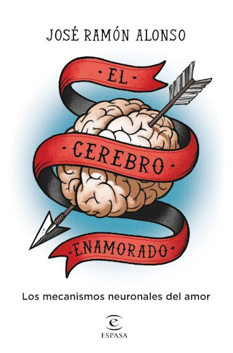 El cerebro enamorado: Los mecanismos neuronales del amor - José Ramón Alonso Peña