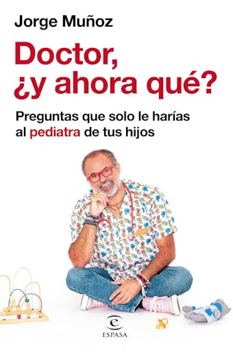 Doctor, ¿y ahora qué?: Preguntas que solo le harías al pediatra de tus hijos - Jorge Muñoz