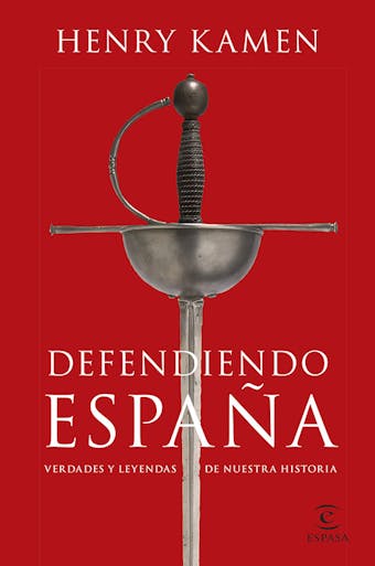 Defendiendo España: Verdades y leyendas de nuestra historia - Henry Kamen
