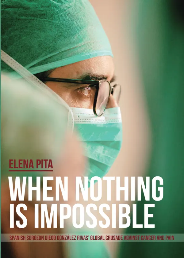 When Nothing Is Impossible : Spanish surgeon Diego González Rivas' global crusade against cancer and pain