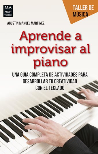 Aprende a improvisar al piano: Una guía completa de actividades para desarrollar tu creatividad con el teclado - Agustín Manuel Martínez