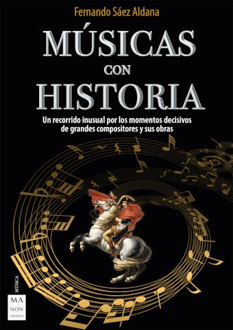 Músicas con historia: Un recorrido inusual por los momentos decisivos de grandes compositores y sus obras - Fernando Sáez Aldana