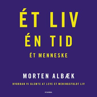 Ét liv Én tid Ét menneske: Hvordan vi glemte at leve et meningsfuldt liv - Morten Albæk