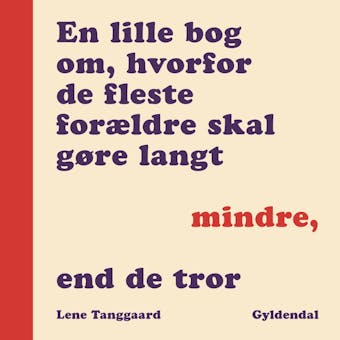 En lille bog om, hvorfor de fleste forÃ¦ldre skal gÃ¸re langt mindre, end de tror - Lene Tanggaard
