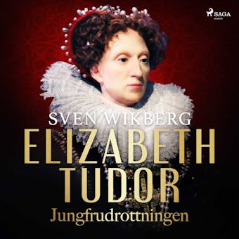 Elizabeth Tudor, jungfrudrottningen. - Sven Wikberg