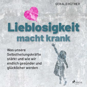 Lieblosigkeit macht krank: Was unsere Selbstheilungskräfte stärkt und wie wir endlich gesünder und glücklicher werden - Gerald Hüther