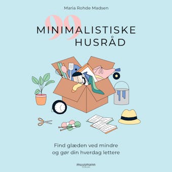 99 minimalistiske husråd - Find glæden ved mindre og gør din hverdag lettere - Maria Rohde Madsen