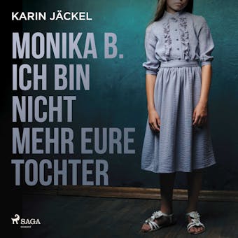 Monika B. Ich bin nicht mehr eure Tochter: Ein MÃ¤dchen wird von seiner Familie jahrelang misshandelt - Karin JÃ¤ckel