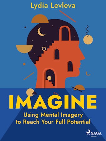 Imagine: Using Mental Imagery to Reach Your Full Potential - undefined