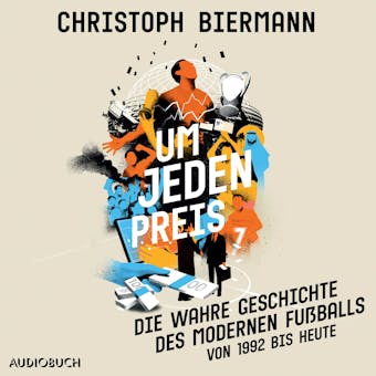 Um jeden Preis - Die wahre Geschichte des modernen FuÃŸballs (von 1992 bis heute) - Christoph Biermann