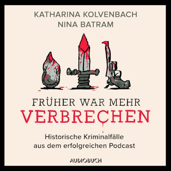 FrÃ¼her war mehr Verbrechen - Historische KriminalfÃ¤lle aus dem erfolgreichen Podcast - Katharina Kolvenbach, Nina Batram