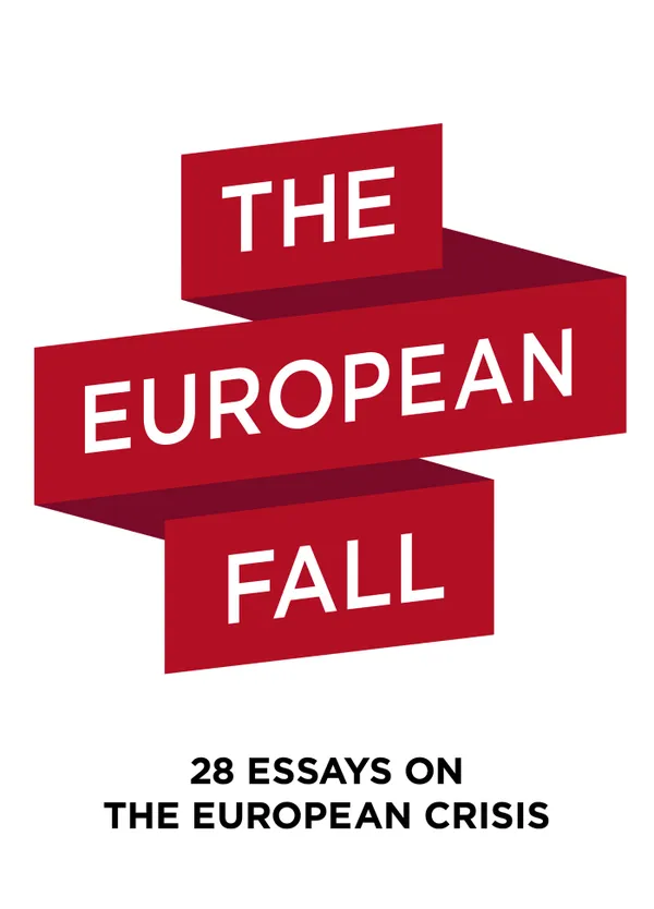The European Fall : 28 essays on the european crisis