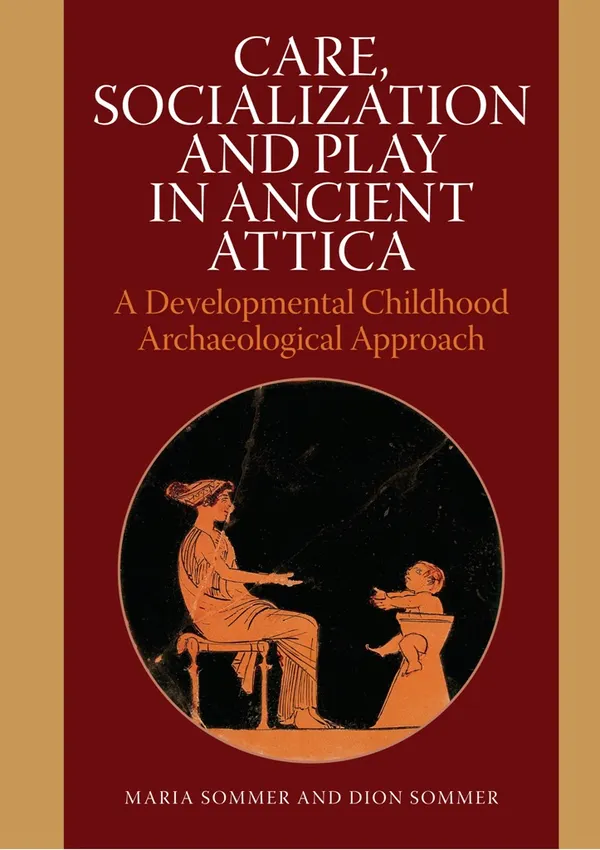 Care, Socialization and Play in Ancient Attica : A Development Childhood Archaeological Approach