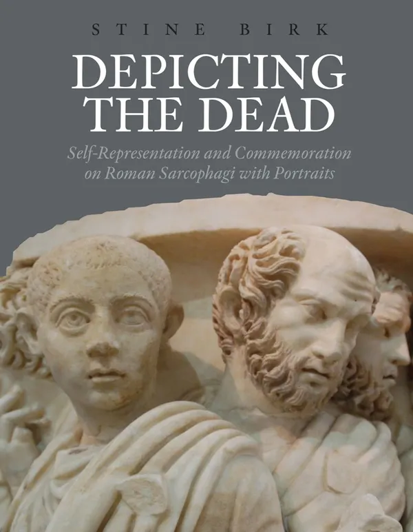 Depicting the Dead : Self-Representation and Commemoration on Roman Sarcophagi with Portraits