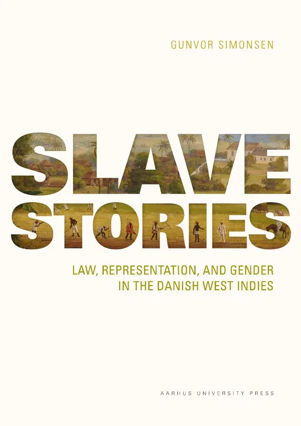 Slave Stories : Law, Representation, and Gender in the Danish West Indies