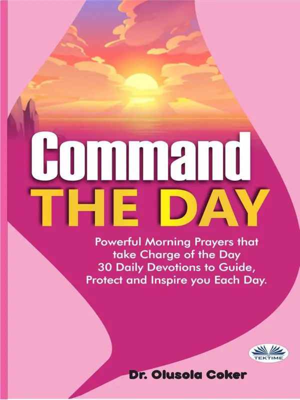 Command The Day : Powerful Morning Prayers That Take Charge Of The Day: 30 Daily Devotions To Guide, Protect And Inspi