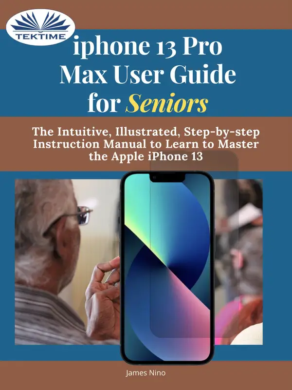 IPhone 13 Pro Max User Guide For Seniors : The Intuitive, Illustrated, Step-By-Step Instruction Manual To Learn To Master The Apple IPhone 13