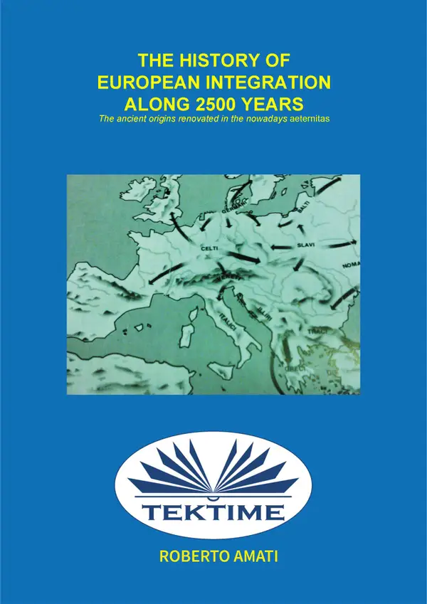 History of European Integration in 2500 Years : Ancient Origins Are Renewed In The Present Aeternitas