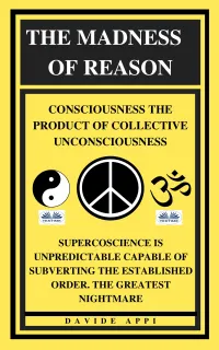 The Madness Of Reason. Consciousness The Product Of Collective Unconsciousness : SUPERCOSCIENCE IS Unpredictable Capable Of Subverting The Established Order. The Greatest Nightmare
