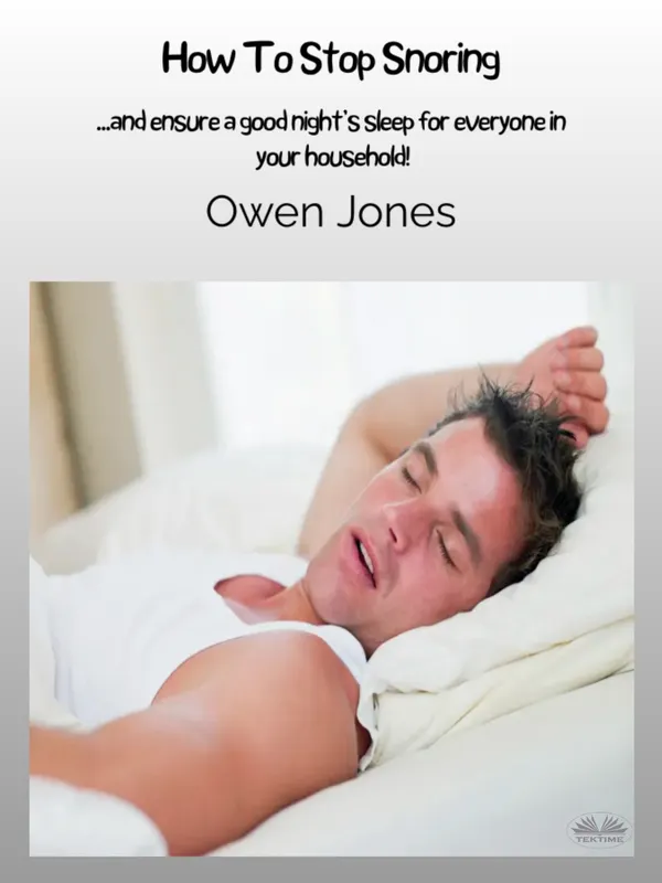 How To Stop Snoring : ...and Ensure A Good Night’s Sleep For Everyone In Your Household!