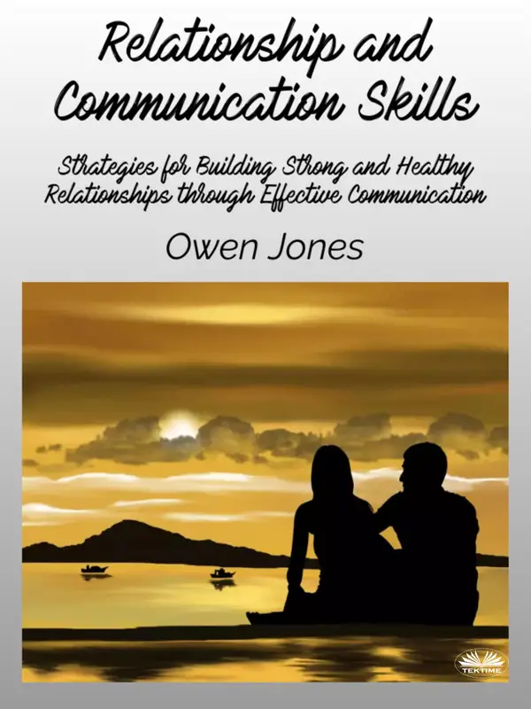 Relationship And Communication Skills : Strategies For Building Strong And Healthy Relationships Through Effective Communication