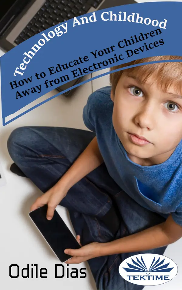 Technology And Childhood : How To Educate Your Children Away From Electronic Devices