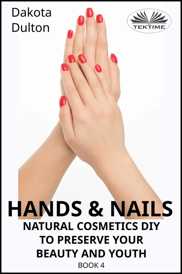 Hands And Nails : Natural Cosmetics Diy To Preserve Your Beauty And Youth Book 4