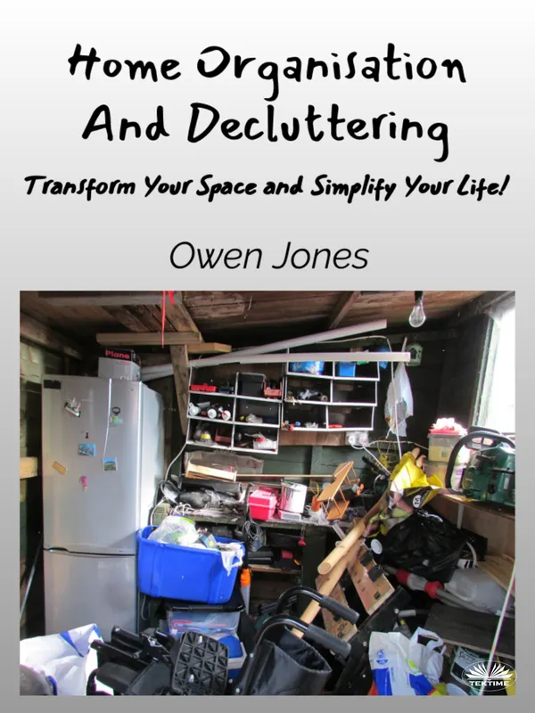 Home Organisation And Decluttering : Transform Your Space And Simplify Your Life!