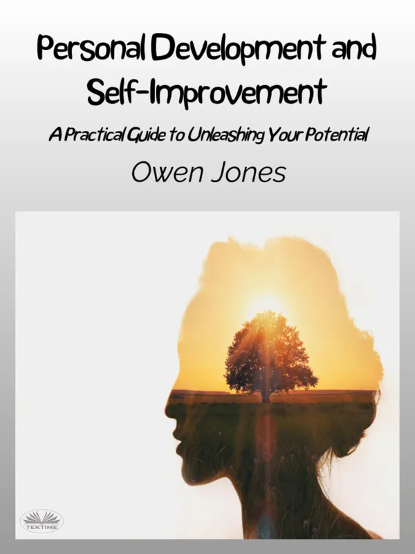 Personal Development And Self-Improvement : A Practical Guide To Unleashing Your Potential