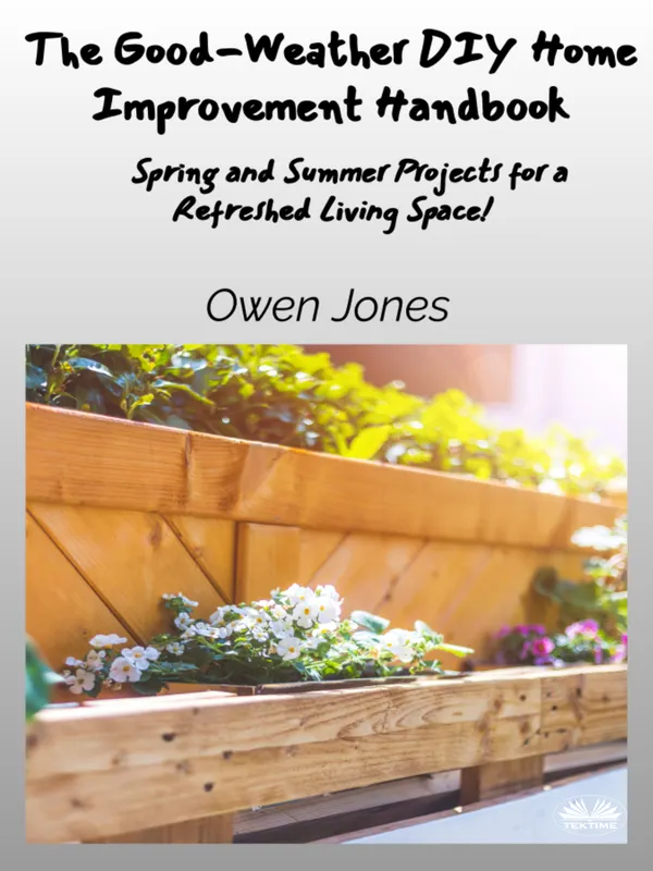 The Good-Weather DIY Home Improvement Handbook : Spring And Summer Projects For A Refreshed Living Space!